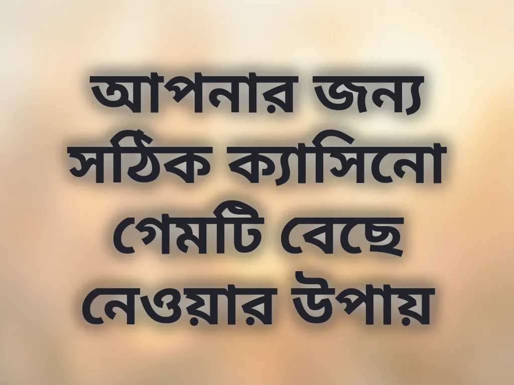 আপনার জন্য সঠিক ক্যাসিনো গেমটি বেছে নেওয়ার উপায়
