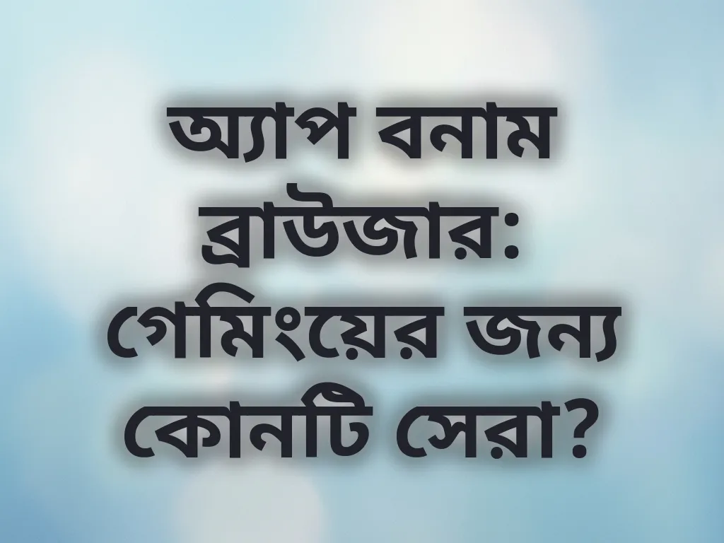 অ্যাপ বনাম ব্রাউজার: গেমিংয়ের জন্য কোনটি সেরা?