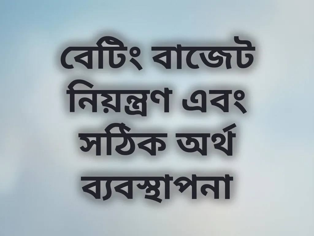 বেটিং বাজেট নিয়ন্ত্রণ এবং সঠিক অর্থ ব্যবস্থাপনা