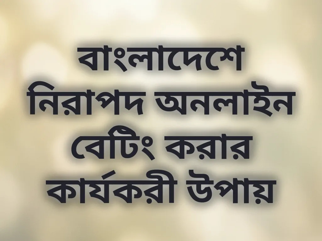 বাংলাদেশে নিরাপদ অনলাইন বেটিং করার কার্যকরী উপায়